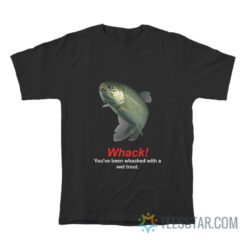 Whack You've Been Whacked With A Wet Trout T-Shirt