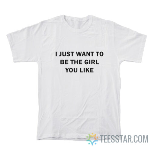 I Just Want To Be The Girl You Like T-Shirt