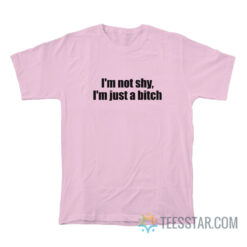 I'm Not Shy I'm Just A Bitch T-Shirt