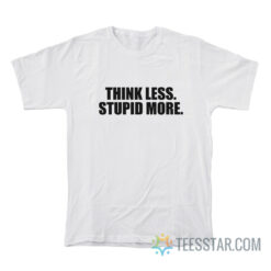 Think Less Stupid More T-Shirt