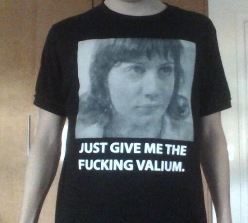 Just Give Me The Fucking Valium T-Shirt