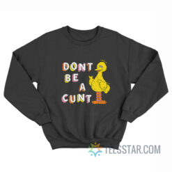 Big Bird Don't Be A Cunt Sweatshirt