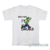 Brother I'm on Drugs T-Shirt