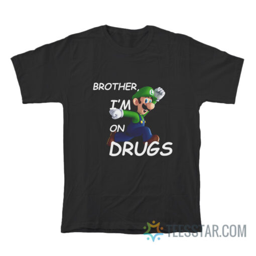 Brother I'm on Drugs T-Shirt