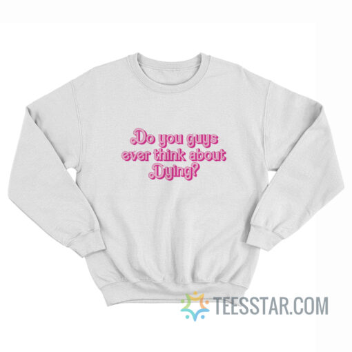 Do You Guys Ever Think About Dying Sweatshirt