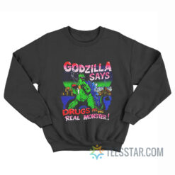 Godzilla Says Drugs Are The Real Monster Sweatshirt