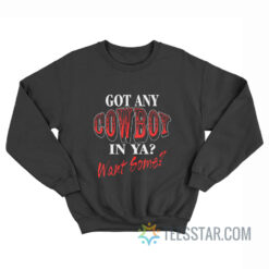 Got Any Cowboy In Ya Want Some Sweatshirt