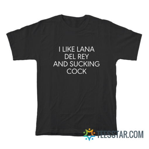 I Like Lana Del Rey And Sucking Cock T-Shirt