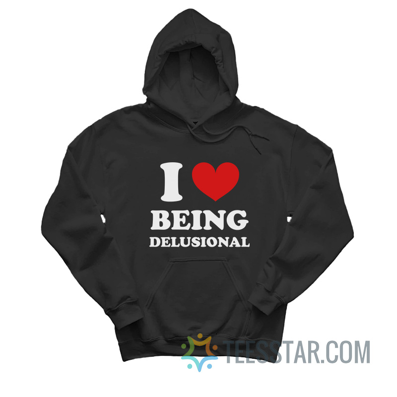 I Love Being Delusional Hoodie