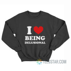 I Love Being Delusional Sweatshirt