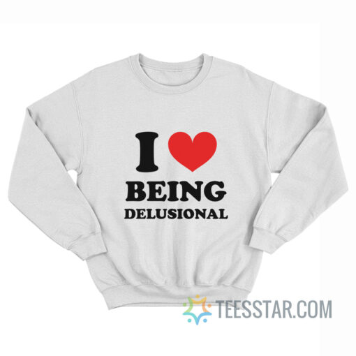 I Love Being Delusional Sweatshirt