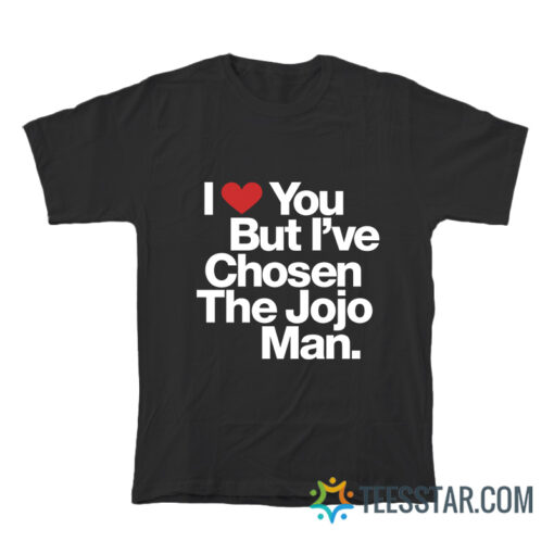 I Love You But I've Chosen The Jojo Man T-Shirt