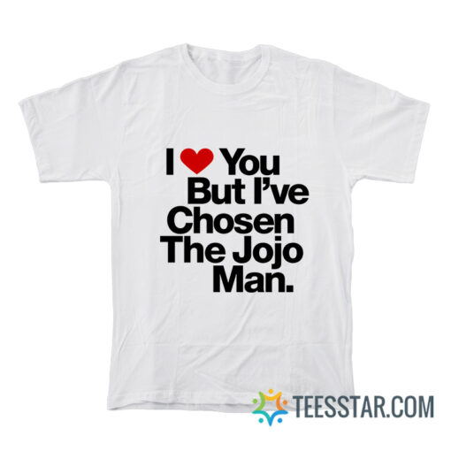 I Love You But I've Chosen The Jojo Man T-Shirt