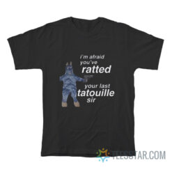 I'm Afraid You've Ratted Your Last Tatouille Sir T-Shirt