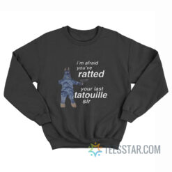 I'm Afraid You've Ratted Your Last Tatouille Sir Sweatshirt