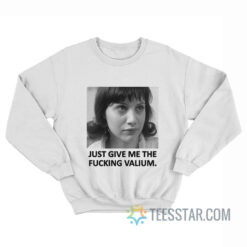 Just Give Me The Fucking Valium Sweatshirt