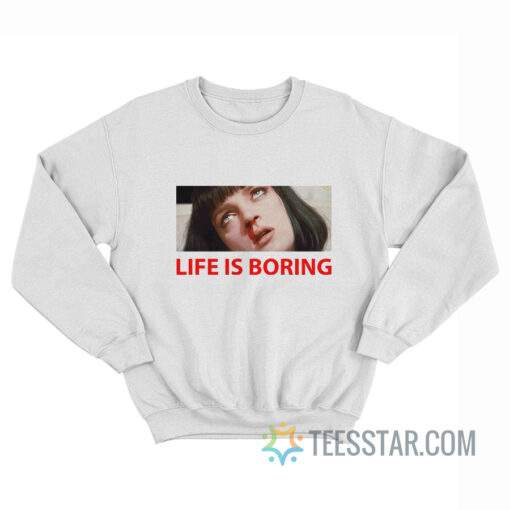 Life Is Boring Sweatshirt