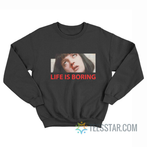 Life Is Boring Sweatshirt