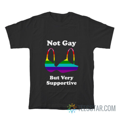 Not Gay But Very Supportive T-Shirt