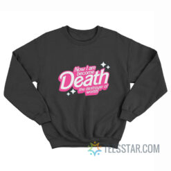 Now I Am Become Death The Destroyer Of Worlds Sweatshirt