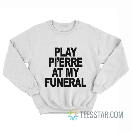 Play Pi’erre At My Funeral Sweatshirt