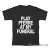 Play Pi’erre At My Funeral T-Shirt