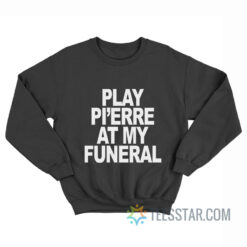 Play Pi’erre At My Funeral Sweatshirt