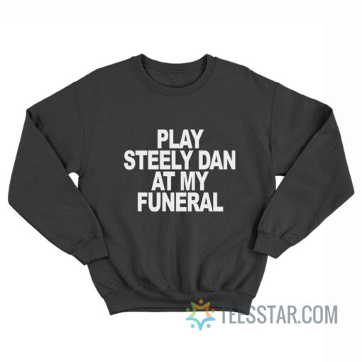 Play Steely Dan At My Funeral Sweatshirt