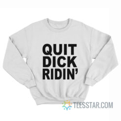 Quit Dick Ridin' Sweatshirt