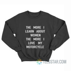 The More I Learn About Women The More I Love My Motorcycle Sweatshirt