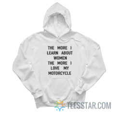 The More I Learn About Women The More I Love My Motorcycle Hoodie