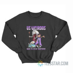 Us Weirdos Have To Stick Together Sweatshirt