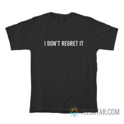 I Don't Regret It T-Shirt