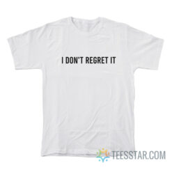 I Don't Regret It T-Shirt