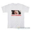 Life Is Boring T-Shirt