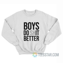 Boys Do Shit Better Sweatshirt