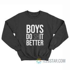 Boys Do Shit Better Sweatshirt