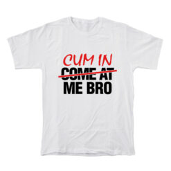 Cum In Come At Me Bro T-Shirt