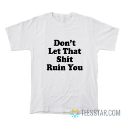 Don't Let That Shit Ruin You T-Shirt