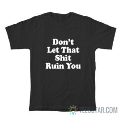 Don't Let That Shit Ruin You T-Shirt