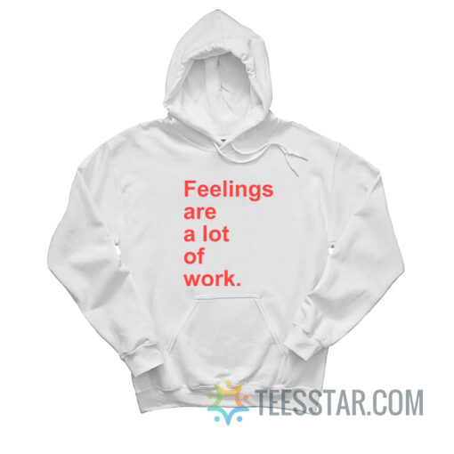 Feelings Are A Lot of Work Hoodie