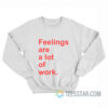 Feelings Are A Lot of Work Sweatshirt