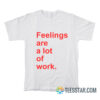 Feelings Are A Lot of Work T-Shirt