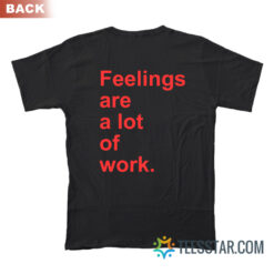 Feelings Are A Lot of Work T-Shirt