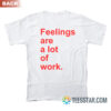 Feelings Are A Lot of Work T-Shirt