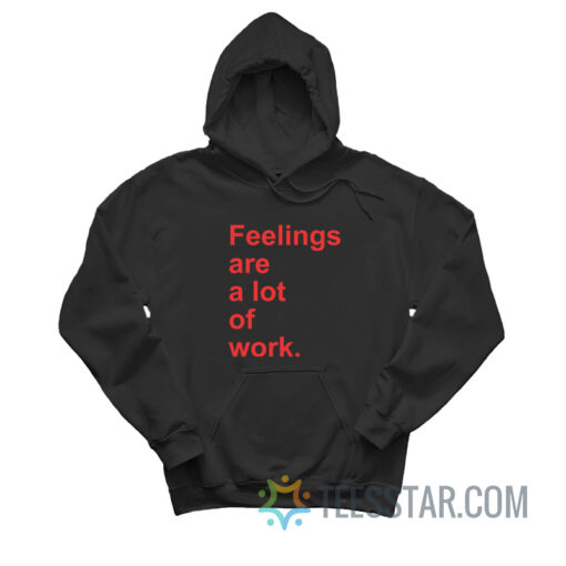 Feelings Are A Lot of Work Hoodie