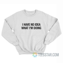 I Have No Idea What I'm Doing Sweatshirt