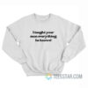 I Taught Your Man Everything He Knows Sweatshirt