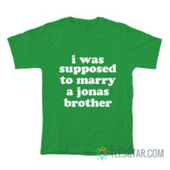 I Was Supposed To Marry A Jonas Brother T-Shirt