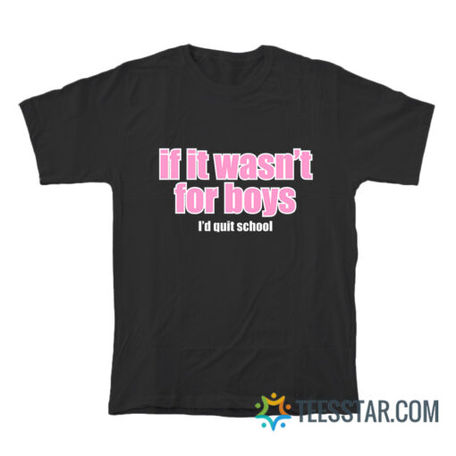 If It Wasn't for Boys I'd Quit School T-Shirt